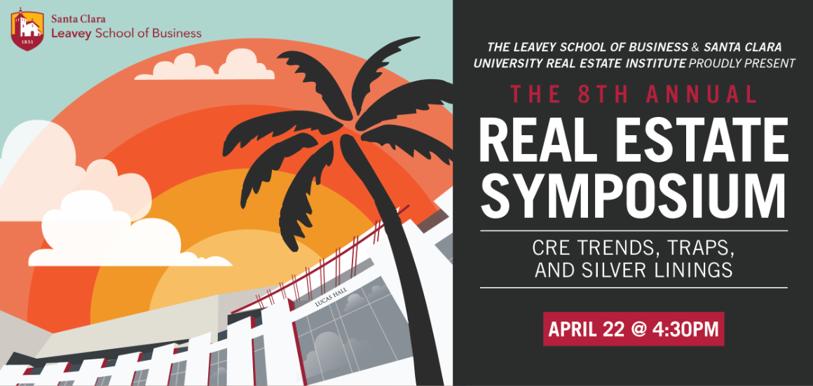 The Leavey School of Business & Santa Clara University Real Estate Institute proudly present the 8th Annual Real Estate Symposium: CRE Trends, Traps, and Silver Linings; April 22 @ 4:30pm